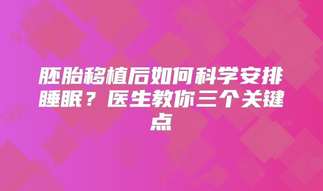 胚胎移植后如何科学安排睡眠？医生教你三个关键点