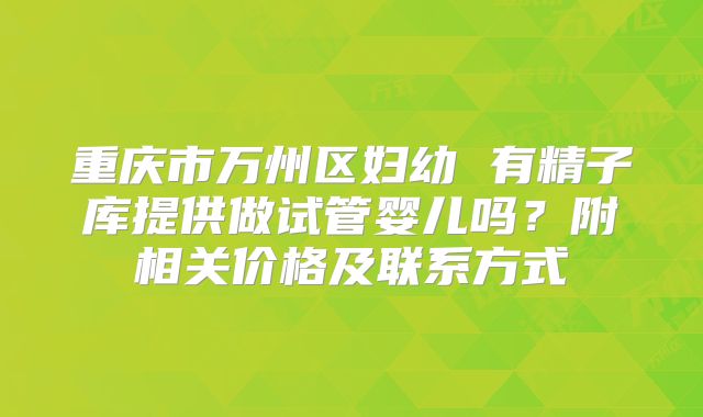 重庆市万州区妇幼 有精子库提供做试管婴儿吗？附相关价格及联系方式