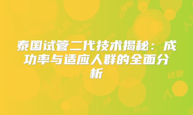 泰国试管二代技术揭秘:成功率与适应人群的全面分析