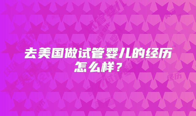去美国做试管婴儿的经历怎么样?