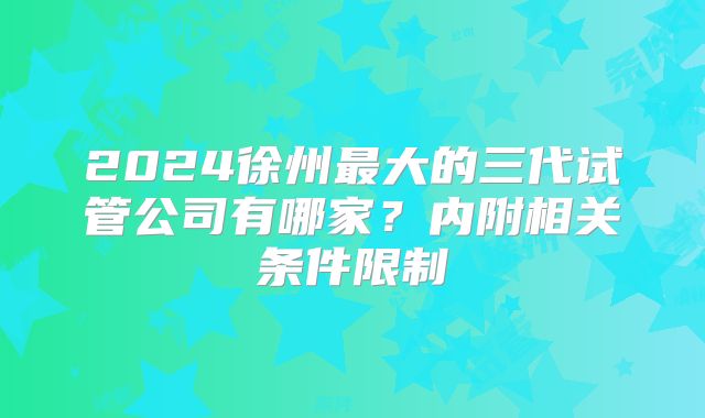 2024徐州最大的三代试管公司有哪家？内附相关条件限制
