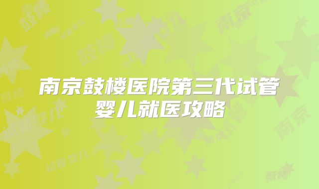 南京鼓楼医院第三代试管婴儿就医攻略