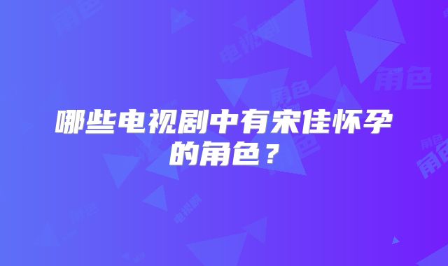 哪些电视剧中有宋佳怀孕的角色?