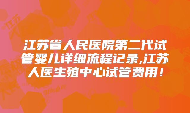 江苏省人民医院第二代试管婴儿详细流程记录,江苏人医生殖中心试管费用！