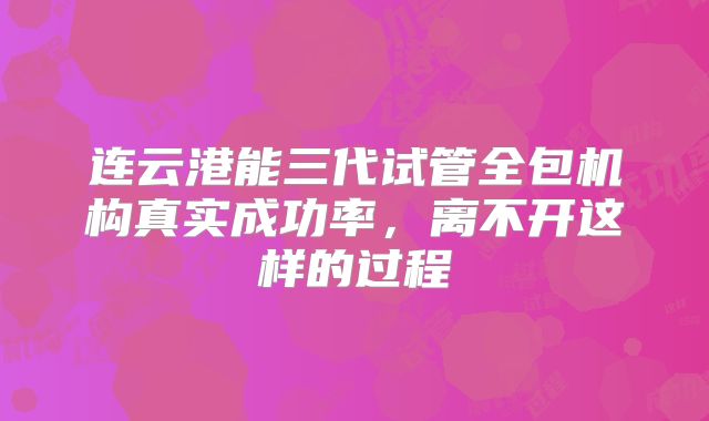 连云港能三代试管全包机构真实成功率,离不开这样的过程