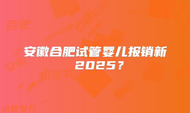 安徽合肥试管婴儿报销新 2025？