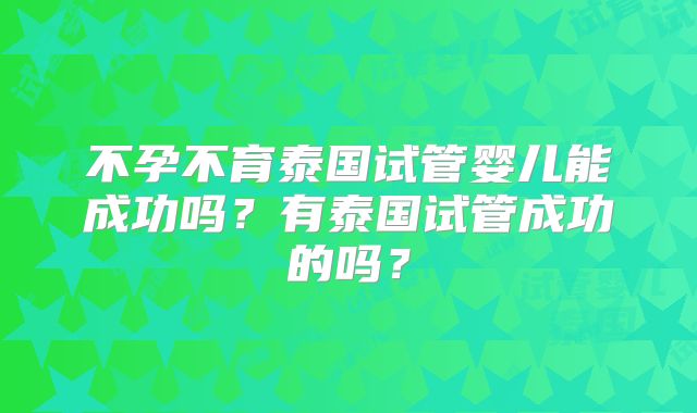 不孕不育泰国试管婴儿能成功吗？有泰国试管成功的吗？