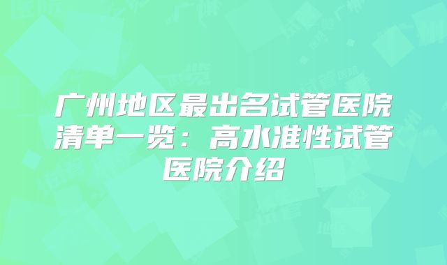 广州地区最出名试管医院清单一览:高水准性试管医院介绍