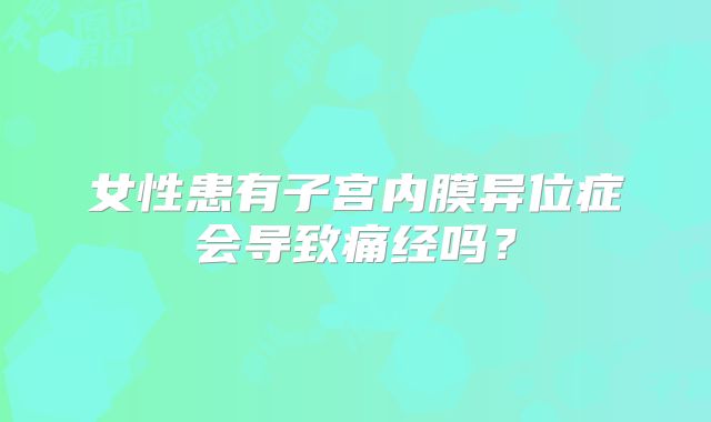 女性患有子宫内膜异位症会导致痛经吗？