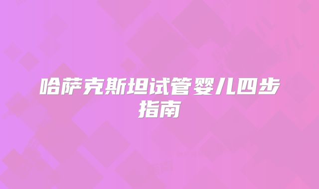 哈萨克斯坦试管婴儿四步指南