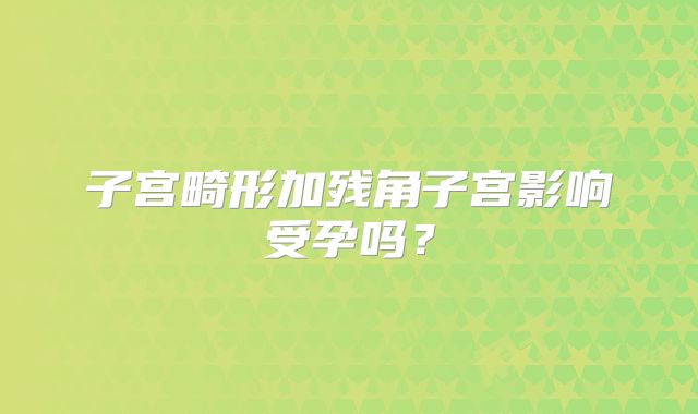 子宫畸形加残角子宫影响受孕吗？