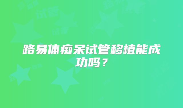 路易体痴呆试管移植能成功吗？