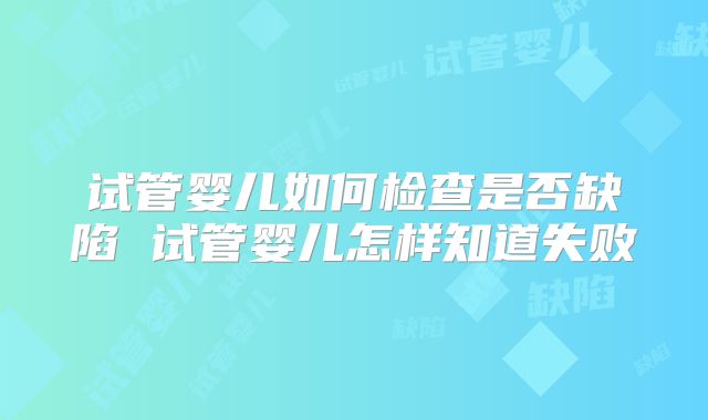 试管婴儿如何检查是否缺陷 试管婴儿怎样知道失败