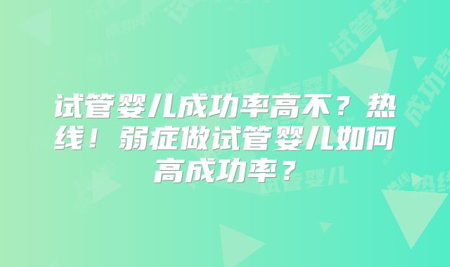 试管婴儿成功率高不？热线！弱症做试管婴儿如何高成功率？