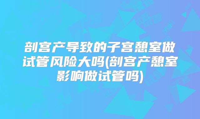 剖宫产导致的子宫憩室做试管风险大吗(剖宫产憩室影响做试管吗)