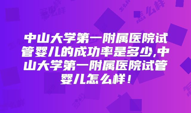 中山大学第一附属医院试管婴儿的成功率是多少,中山大学第一附属医院试管婴儿怎么样!