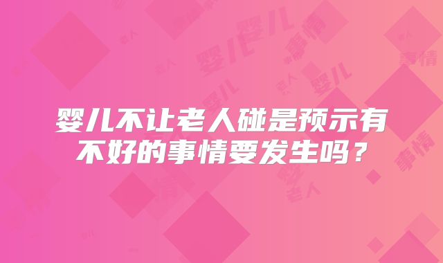 婴儿不让老人碰是预示有不好的事情要发生吗？