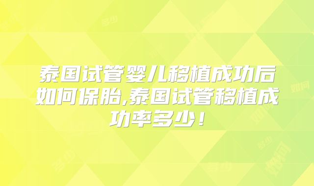 泰国试管婴儿移植成功后如何保胎,泰国试管移植成功率多少！