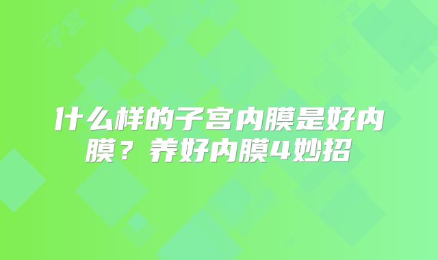 什么样的子宫内膜是好内膜?养好内膜4妙招