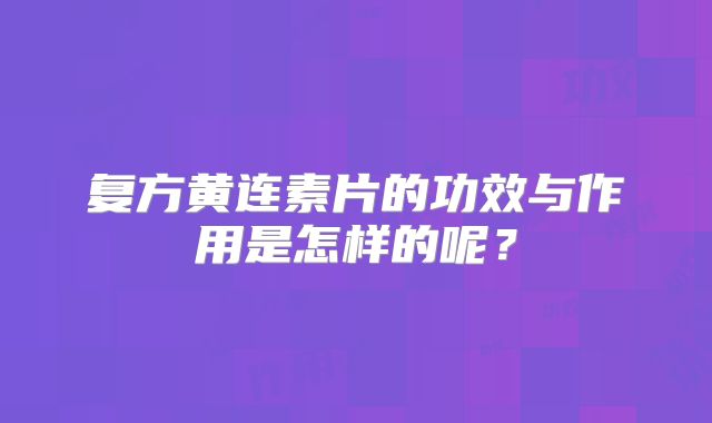 复方黄连素片的功效与作用是怎样的呢?