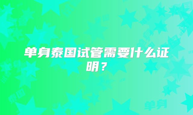 单身泰国试管需要什么证明?