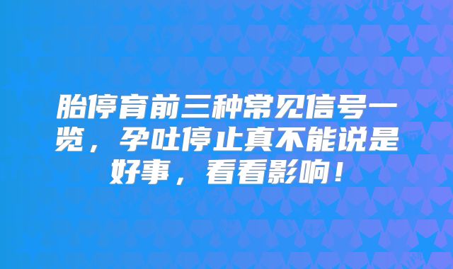 胎停育前三种常见信号一览，孕吐停止真不能说是好事，看看影响！