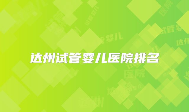 达州试管婴儿医院排名