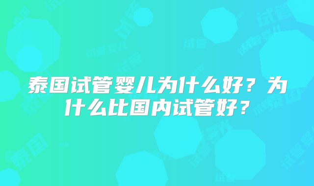 泰国试管婴儿为什么好？为什么比国内试管好？