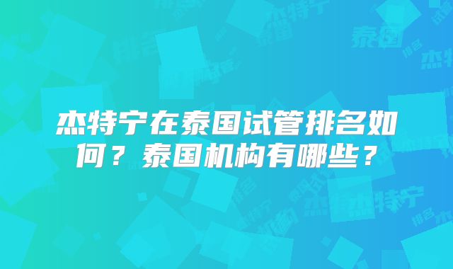 杰特宁在泰国试管排名如何？泰国机构有哪些？