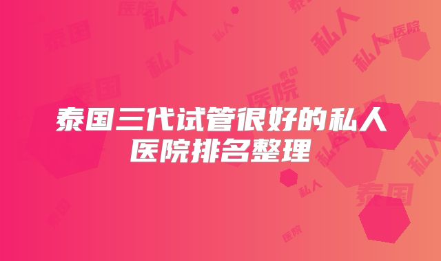 泰国三代试管很好的私人医院排名整理