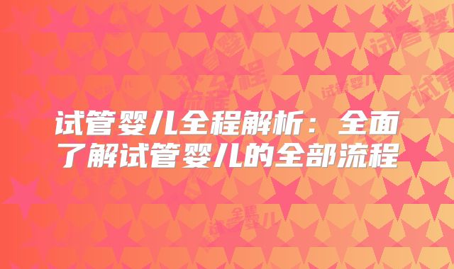 试管婴儿全程解析：全面了解试管婴儿的全部流程