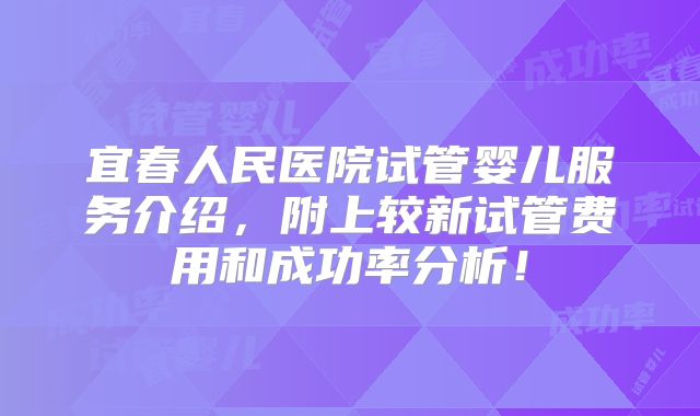 宜春人民医院试管婴儿服务介绍，附上较新试管费用和成功率分析！