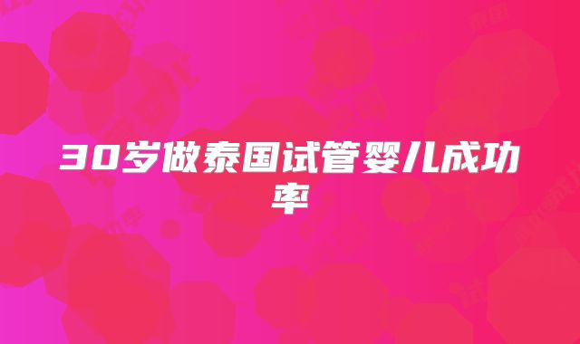 30岁做泰国试管婴儿成功率