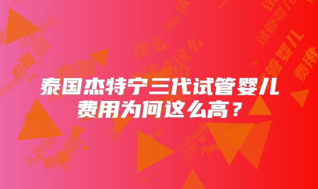 泰国杰特宁三代试管婴儿费用为何这么高?