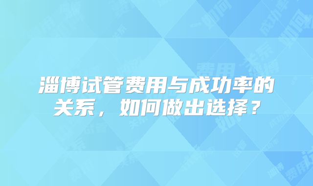 淄博试管费用与成功率的关系,如何做出选择?