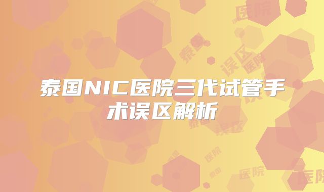 泰国NIC医院三代试管手术误区解析