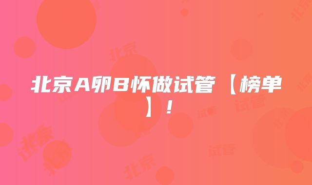 北京A卵B怀做试管【榜单】!