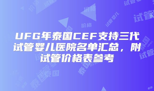 UFG年泰国CEF支持三代试管婴儿医院名单汇总，附试管价格表参考
