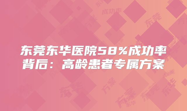 东莞东华医院58%成功率背后：高龄患者专属方案
