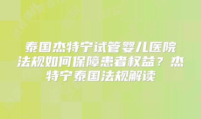 泰国杰特宁试管婴儿医院法规如何保障患者权益？杰特宁泰国法规解读