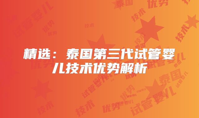 精选：泰国第三代试管婴儿技术优势解析