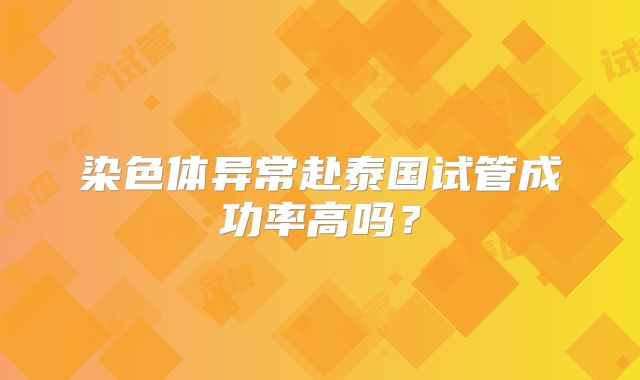 染色体异常赴泰国试管成功率高吗？