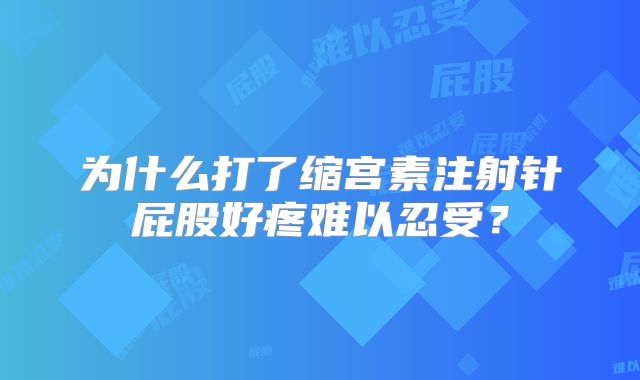 为什么打了缩宫素注射针屁股好疼难以忍受?