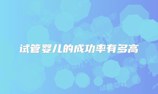 试管婴儿的成功率有多高