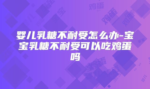 婴儿乳糖不耐受怎么办-宝宝乳糖不耐受可以吃鸡蛋吗