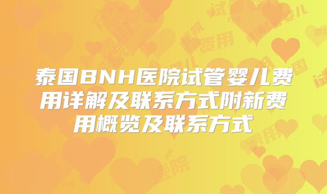 泰国BNH医院试管婴儿费用详解及联系方式附新费用概览及联系方式