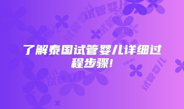 了解泰国试管婴儿详细过程步骤!