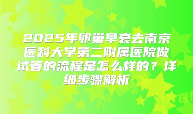 2025年卵巢早衰去南京医科大学第二附属医院做试管的流程是怎么样的?详细步骤解析