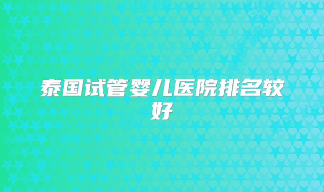 泰国试管婴儿医院排名较好