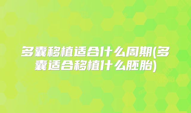 多囊移植适合什么周期(多囊适合移植什么胚胎)